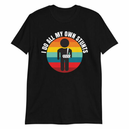 I Do All My Own Stunts t-shirt gift for people with broken arms