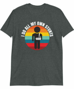 I Do All My Own Stunts t shirt gift for people with broken arms 5