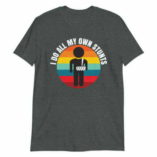 I Do All My Own Stunts t-shirt gift for people with broken arms