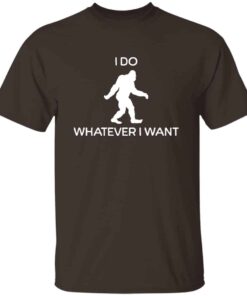 I Do Whatever I Want Bigfoot T-Shirt I Do Whatever I Want Bigfoot T-Shirt