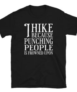 I Hike Because Punching People Is Frowned Upon T-Shirt I Hike Because Punching People Is Frowned Upon T-Shirt