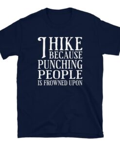 I Hike Because Punching People Is Frowned Upon T-Shirt I Hike Because Punching People Is Frowned Upon T-Shirt
