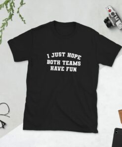 I Just Hope Both Teams Have Fun T-Shirt I Just Hope Both Teams Have Fun T-Shirt