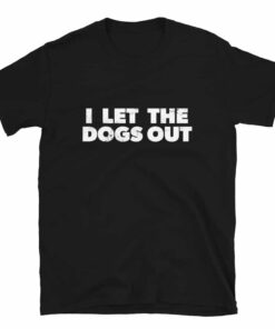 I Let The Dogs Out T-Shirt I Let The Dogs Out T-Shirt