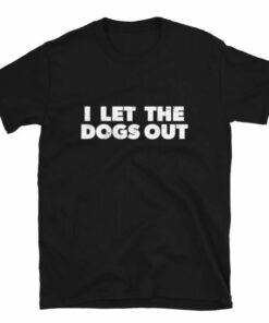 I Let The Dogs Out T Shirt 4