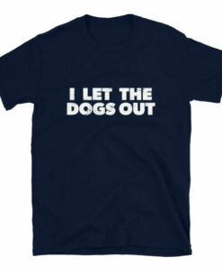 I Let The Dogs Out T Shirt 5