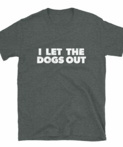 I Let The Dogs Out T Shirt 6