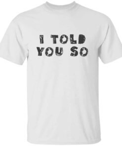 I Told You So T-shirt I Told You So T-shirt