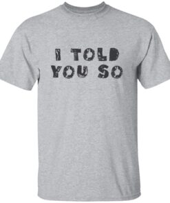 I Told You So T-shirt I Told You So T-shirt