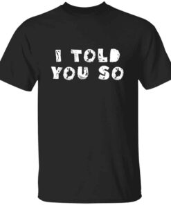 I Told You So T shirt 3