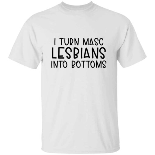 I Turn Masc Lesbians Into Bottoms T-shirt