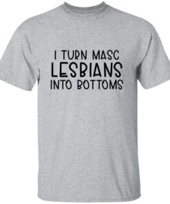 I Turn Masc Lesbians Into Bottoms T-shirt I Turn Masc Lesbians Into Bottoms T-shirt