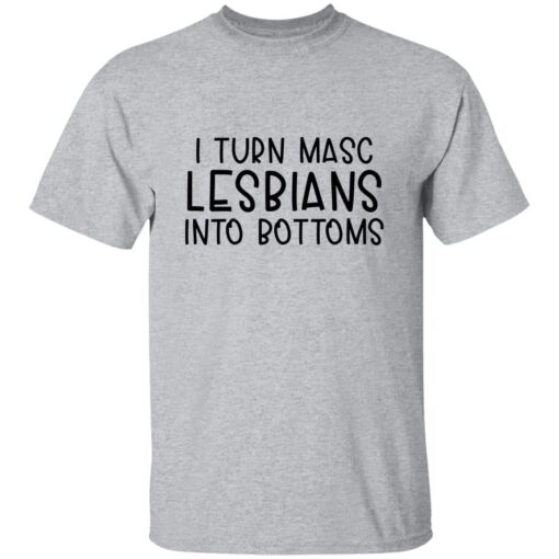 I Turn Masc Lesbians Into Bottoms T-shirt