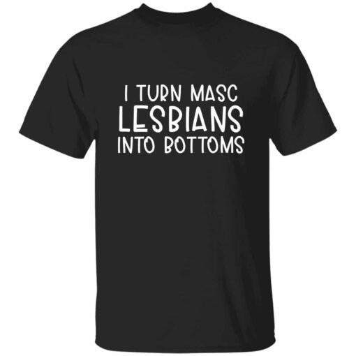 I Turn Masc Lesbians Into Bottoms T-shirt