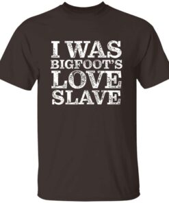 I Was Bigfoot’s Love Slave T-Shirt I Was Bigfoot’s Love Slave T-Shirt