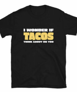 I Wonder If Tacos Think About Me Too T ShirtTaco Day T shirt 4