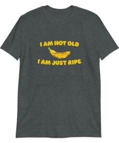I am not old I am just ripe banana pun birthday T shirt 4