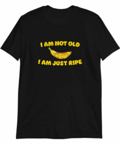 I am not old I am just ripe banana pun birthday T shirt 5