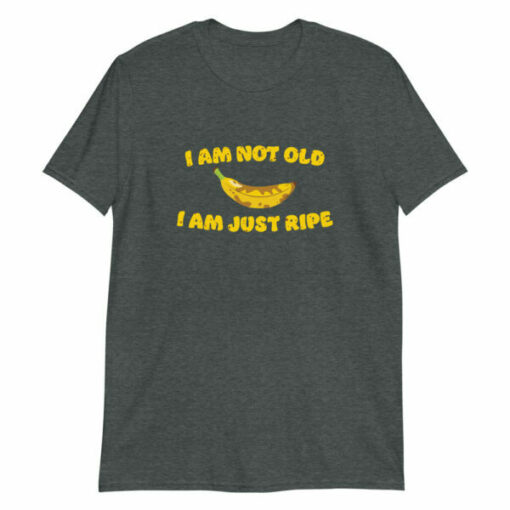 I am not old I am just ripe – banana pun birthday T-shirt