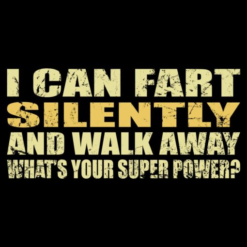 I can fart silently then walk away – What is your super power T-shirt