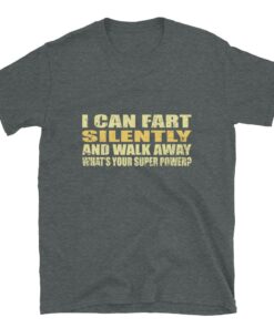 I can fart silently then walk away What is your super power T shirt 3