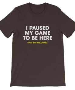 I paused my game to be here (you are welcome) T-shirt I paused my game to be here (you are welcome) T-shirt