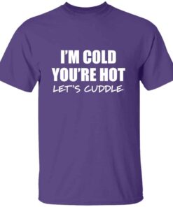I’m Cold You’re Hot Let’s Cuddle T-Shirt I’m Cold You’re Hot Let’s Cuddle T-Shirt