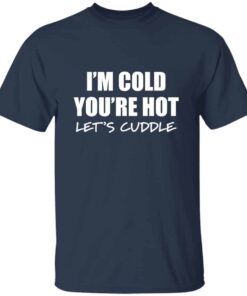 I’m Cold You’re Hot Let’s Cuddle T-Shirt I’m Cold You’re Hot Let’s Cuddle T-Shirt