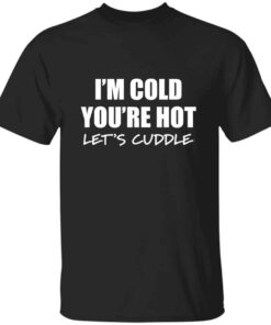 Im Cold Youre Hot Lets Cuddle T Shirt 4