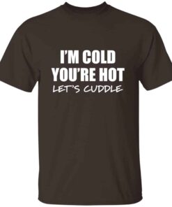 Im Cold Youre Hot Lets Cuddle T Shirt 5