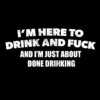 I’m Here To Drink And Fuck T-Shirt