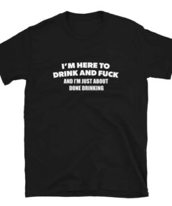 Im Here To Drink And Fuck T Shirt 4