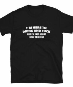 Im Here To Drink And Fuck T Shirt 6