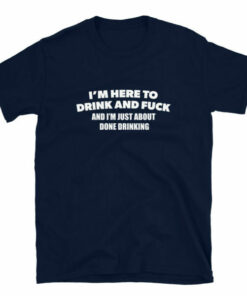 Im Here To Drink And Fuck T Shirt 7
