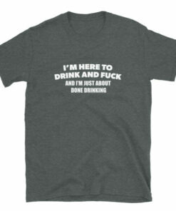 Im Here To Drink And Fuck T Shirt 8