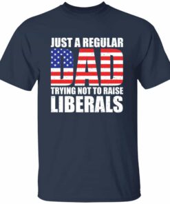 Just A Dad Trying Not To Raise Liberals T Shirt 3