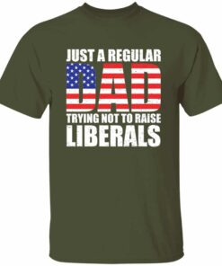 Just A Dad Trying Not To Raise Liberals T Shirt 4