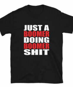 Just a Boomer Doing Boomer Shit T shirt for Boomers with attitudes 6