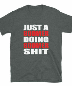Just a Boomer Doing Boomer Shit T shirt for Boomers with attitudes 8