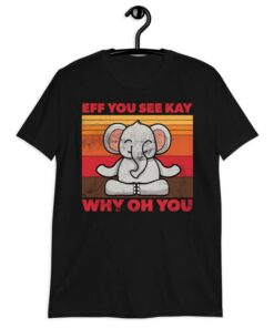 Meditating Elephant Eff You See Kay Why Oh You T-Shirt Meditating Elephant Eff You See Kay Why Oh You T-Shirt