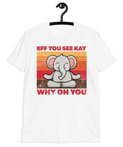 Meditating Elephant Eff You See Kay Why Oh You T Shirt 3