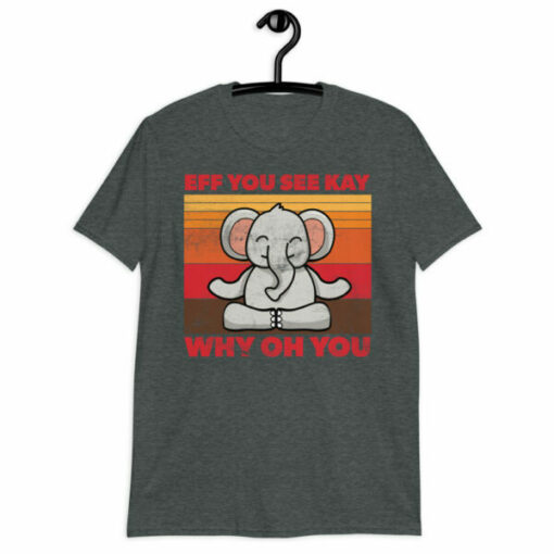 Meditating Elephant Eff You See Kay Why Oh You T-Shirt