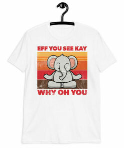 Meditating Elephant Eff You See Kay Why Oh You T Shirt 7