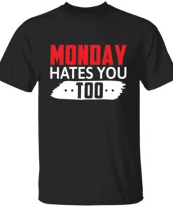 Monday Hates You Too T-Shirt Monday Hates You Too T-Shirt