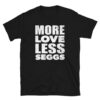More Love Less Seggs unisex tee for people that want relationships