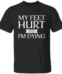 My Feet Hurt and I’m Dying shirt for runners and hikers My Feet Hurt and I’m Dying shirt for runners and hikers