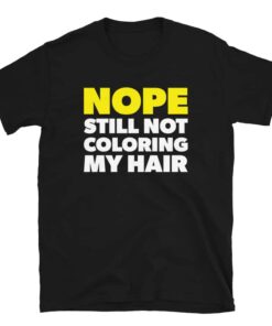 Nope Still Not Coloring My Hair T-Shirt Nope Still Not Coloring My Hair T-Shirt