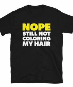 Nope Still Not Coloring My Hair T-Shirt 2 Nope Still Not Coloring My Hair T Shirt 3