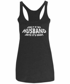 Only If My Husband Says It's Okay Racerback Tank 2 Only If My Husband Says Its Okay Racerback Tank 3