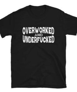 Overworked and Underfucked T Shirt 1